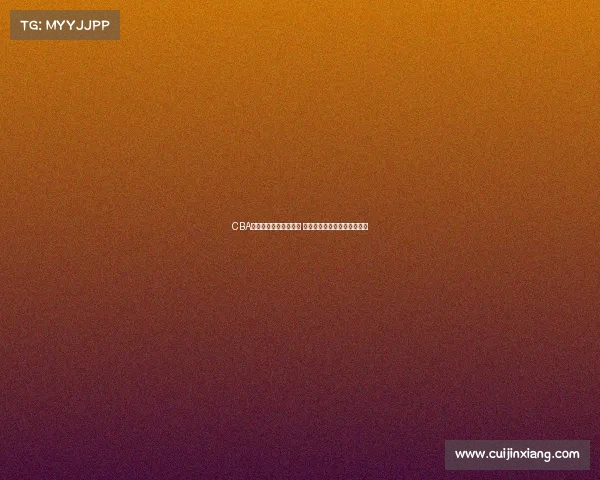 CBA快手直播助力篮球盛宴 聚焦精彩赛事与球员精彩表现